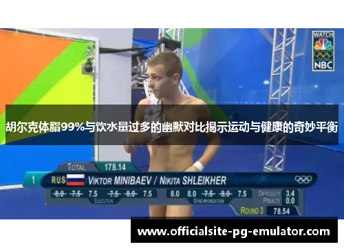 胡尔克体脂99%与饮水量过多的幽默对比揭示运动与健康的奇妙平衡 胡尔克体脂99%与饮水量过多的幽默对比揭示运动与健康的奇妙平衡