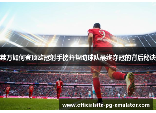 莱万如何登顶欧冠射手榜并帮助球队最终夺冠的背后秘诀