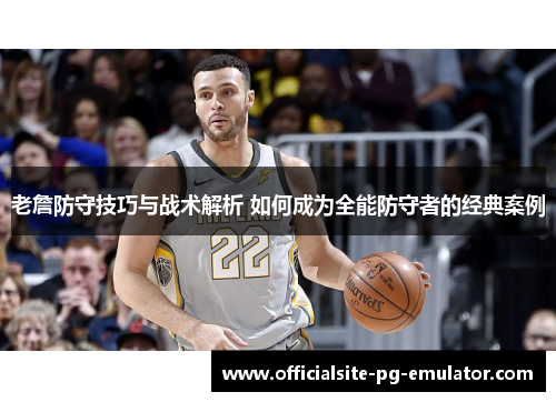 老詹防守技巧与战术解析 如何成为全能防守者的经典案例