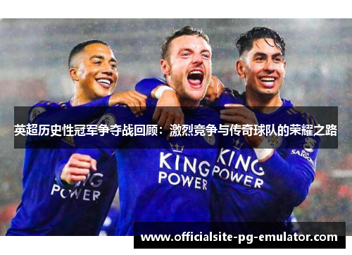 英超历史性冠军争夺战回顾:激烈竞争与传奇球队的荣耀之路 英超历史性冠军争夺战回顾:激烈竞争与传奇球队的荣耀之路