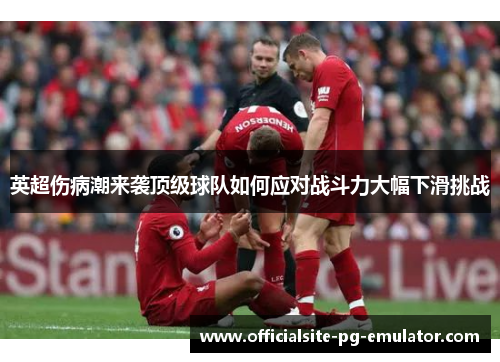 英超伤病潮来袭顶级球队如何应对战斗力大幅下滑挑战
