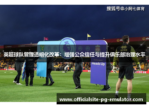 英超球队管理透明化改革：增强公众信任与提升俱乐部治理水平