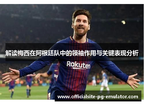 解读梅西在阿根廷队中的领袖作用与关键表现分析