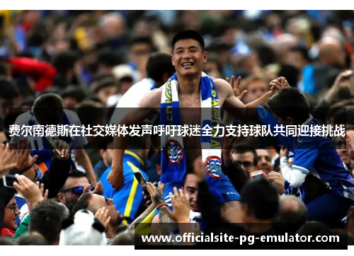 费尔南德斯在社交媒体发声呼吁球迷全力支持球队共同迎接挑战