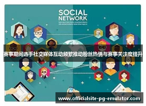 赛事期间选手社交媒体互动频繁推动粉丝热情与赛事关注度提升