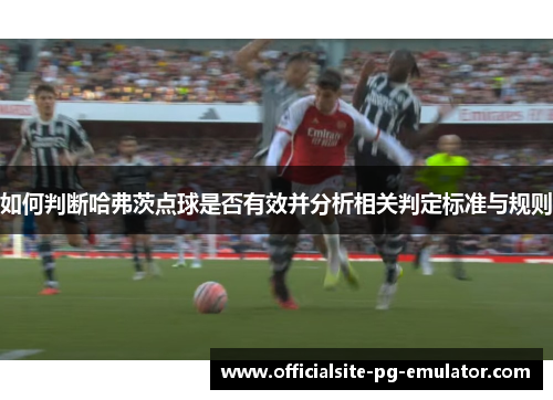 如何判断哈弗茨点球是否有效并分析相关判定标准与规则 如何判断哈弗茨点球是否有效并分析相关判定标准与规则