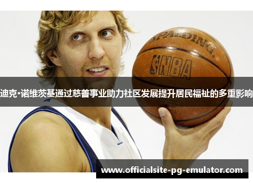 迪克·诺维茨基通过慈善事业助力社区发展提升居民福祉的多重影响