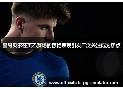 里昂贝尔在英乙赛场的惊艳表现引发广泛关注成为焦点 里昂贝尔在英乙赛场的惊艳表现引发广泛关注成为焦点