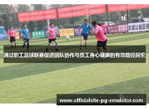通过职工足球联赛促进团队协作与员工身心健康的有效路径探索