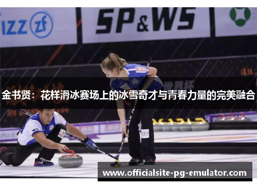 金书贤:花样滑冰赛场上的冰雪奇才与青春力量的完美融合 金书贤:花样滑冰赛场上的冰雪奇才与青春力量的完美融合