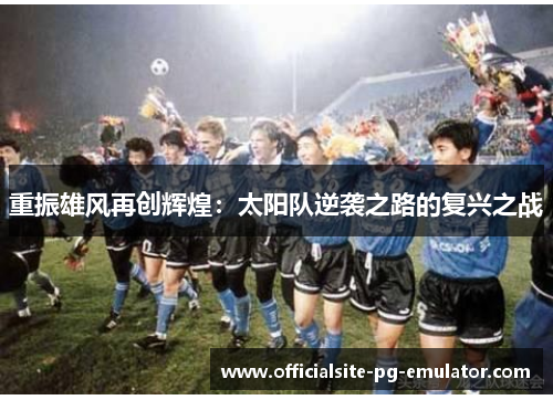 重振雄风再创辉煌:太阳队逆袭之路的复兴之战 重振雄风再创辉煌:太阳队逆袭之路的复兴之战
