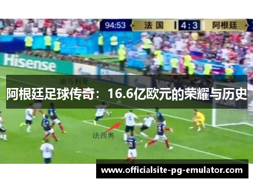 阿根廷足球传奇：16.6亿欧元的荣耀与历史