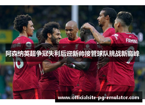 阿森纳英超争冠失利后迎新帅接管球队挑战新高峰