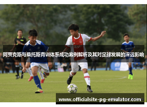 阿贾克斯与桑托斯青训体系成功案例解析及其对足球发展的深远影响