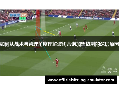 如何从战术与管理角度理解波切蒂诺加盟热刺的深层原因 如何从战术与管理角度理解波切蒂诺加盟热刺的深层原因