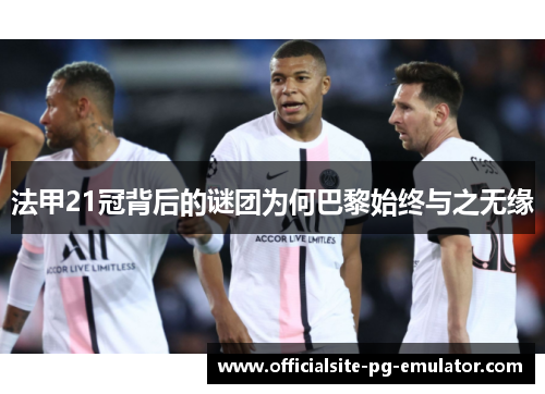 法甲21冠背后的谜团为何巴黎始终与之无缘