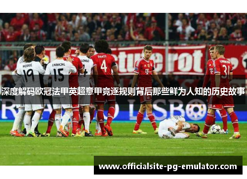 深度解码欧冠法甲英超意甲竞逐规则背后那些鲜为人知的历史故事