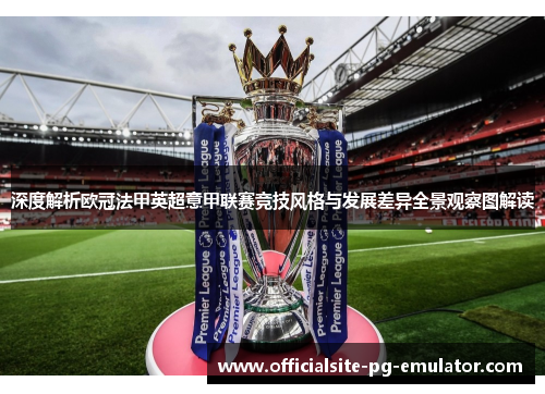 深度解析欧冠法甲英超意甲联赛竞技风格与发展差异全景观察图解读