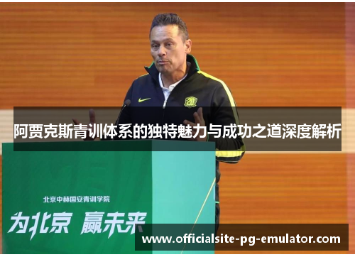 阿贾克斯青训体系的独特魅力与成功之道深度解析 阿贾克斯青训体系的独特魅力与成功之道深度解析