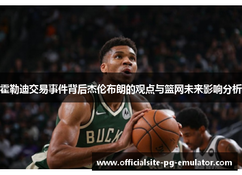 霍勒迪交易事件背后杰伦布朗的观点与篮网未来影响分析