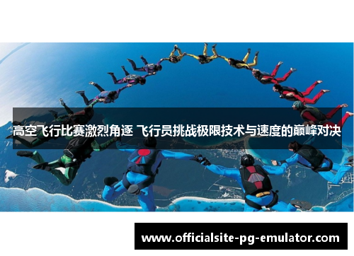 高空飞行比赛激烈角逐 飞行员挑战极限技术与速度的巅峰对决