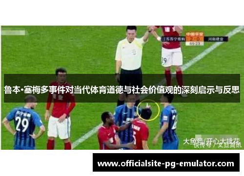 鲁本·塞梅多事件对当代体育道德与社会价值观的深刻启示与反思 鲁本·塞梅多事件对当代体育道德与社会价值观的深刻启示与反思