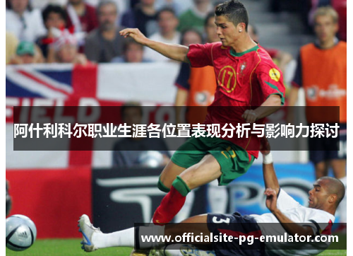 阿什利科尔职业生涯各位置表现分析与影响力探讨