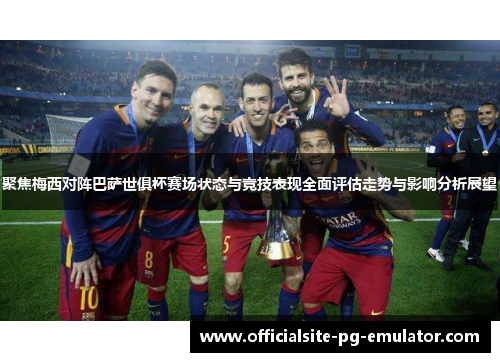 聚焦梅西对阵巴萨世俱杯赛场状态与竞技表现全面评估走势与影响分析展望 聚焦梅西对阵巴萨世俱杯赛场状态与竞技表现全面评估走势与影响分析展望