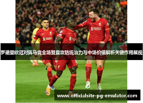 罗德里欧冠对阵马竞全场复盘攻防统治力与中场价值解析关键作用展现 罗德里欧冠对阵马竞全场复盘攻防统治力与中场价值解析关键作用展现