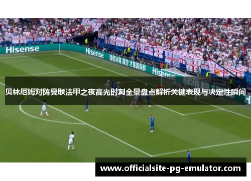 贝林厄姆对阵曼联法甲之夜高光时刻全景盘点解析关键表现与决定性瞬间 贝林厄姆对阵曼联法甲之夜高光时刻全景盘点解析关键表现与决定性瞬间