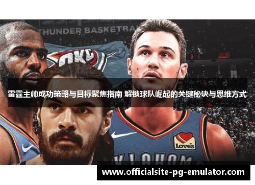雷霆主帅成功策略与目标聚焦指南 解锁球队崛起的关键秘诀与思维方式