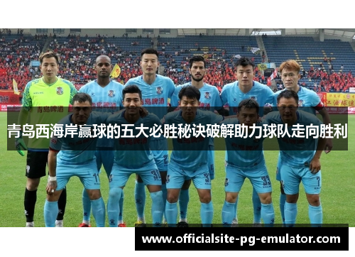 青岛西海岸赢球的五大必胜秘诀破解助力球队走向胜利 青岛西海岸赢球的五大必胜秘诀破解助力球队走向胜利