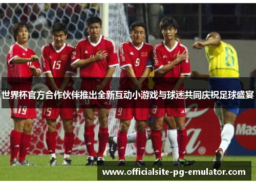 世界杯官方合作伙伴推出全新互动小游戏与球迷共同庆祝足球盛宴 世界杯官方合作伙伴推出全新互动小游戏与球迷共同庆祝足球盛宴