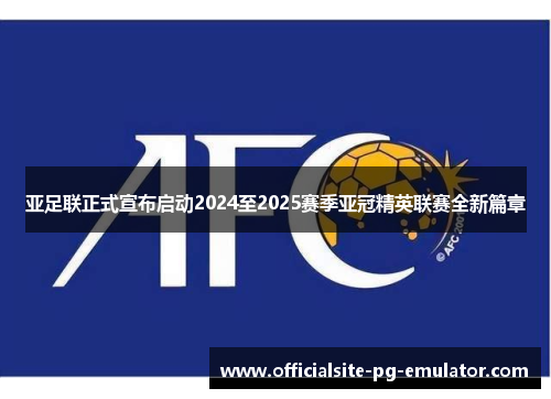 亚足联正式宣布启动2024至2025赛季亚冠精英联赛全新篇章