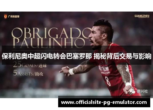 保利尼奥中超闪电转会巴塞罗那 揭秘背后交易与影响 保利尼奥中超闪电转会巴塞罗那 揭秘背后交易与影响