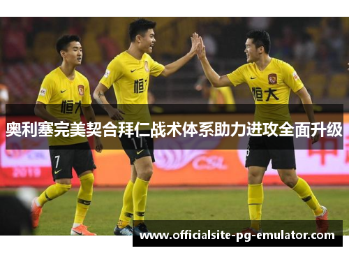奥利塞完美契合拜仁战术体系助力进攻全面升级 奥利塞完美契合拜仁战术体系助力进攻全面升级
