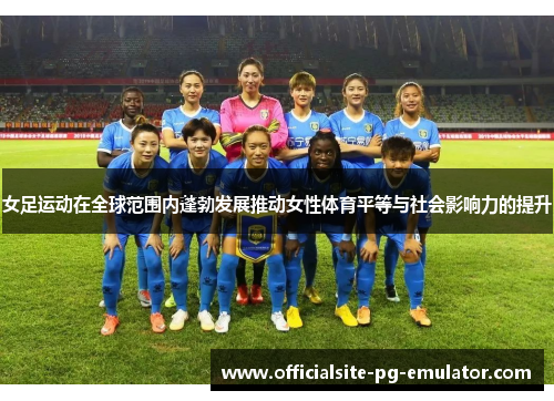 女足运动在全球范围内蓬勃发展推动女性体育平等与社会影响力的提升 女足运动在全球范围内蓬勃发展推动女性体育平等与社会影响力的提升