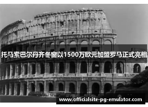 托马索巴尔丹齐冬窗以1500万欧元加盟罗马正式亮相