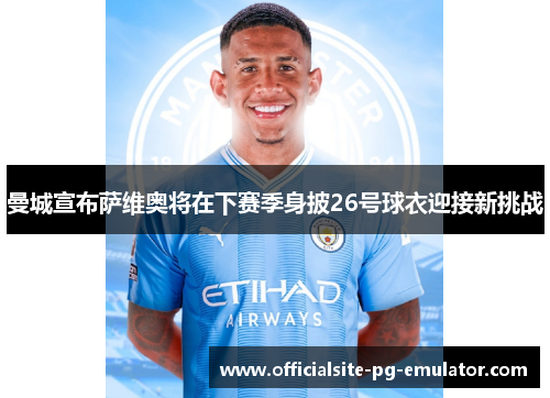 曼城宣布萨维奥将在下赛季身披26号球衣迎接新挑战