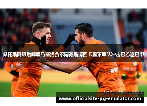 桑托斯降级后解雇马塞洛费尔南德斯请回卡里莱率队冲击巴乙返巴甲