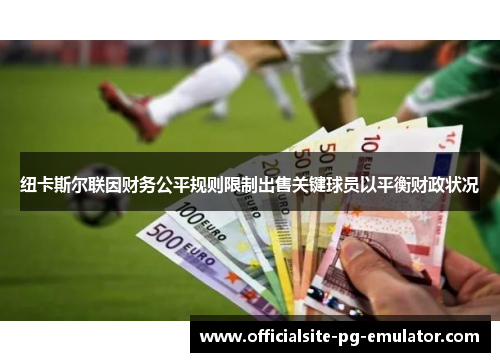 纽卡斯尔联因财务公平规则限制出售关键球员以平衡财政状况