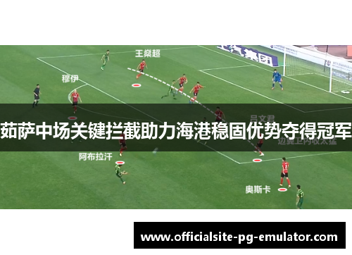 茹萨中场关键拦截助力海港稳固优势夺得冠军