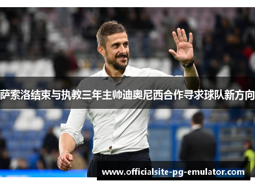 萨索洛结束与执教三年主帅迪奥尼西合作寻求球队新方向 萨索洛结束与执教三年主帅迪奥尼西合作寻求球队新方向