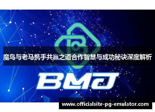 魔鸟与老马携手共赢之道合作智慧与成功秘诀深度解析 魔鸟与老马携手共赢之道合作智慧与成功秘诀深度解析
