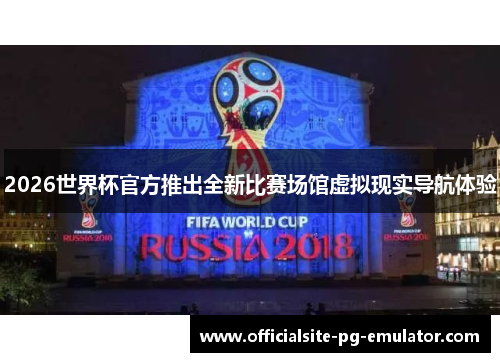 2026世界杯官方推出全新比赛场馆虚拟现实导航体验