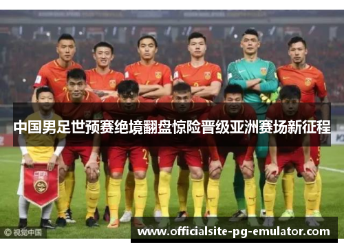 中国男足世预赛绝境翻盘惊险晋级亚洲赛场新征程