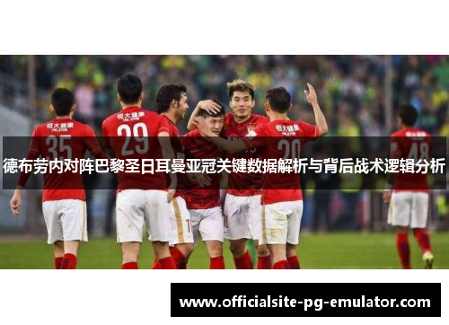 德布劳内对阵巴黎圣日耳曼亚冠关键数据解析与背后战术逻辑分析